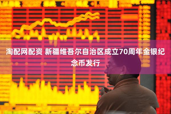 淘配网配资 新疆维吾尔自治区成立70周年金银纪念币发行
