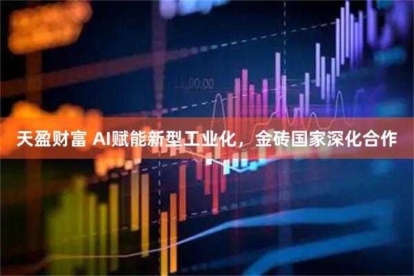 天盈财富 AI赋能新型工业化，金砖国家深化合作