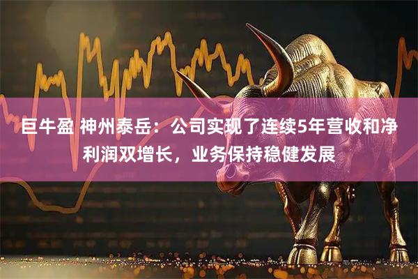 巨牛盈 神州泰岳：公司实现了连续5年营收和净利润双增长，业务保持稳健发展