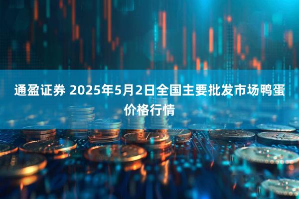 通盈证券 2025年5月2日全国主要批发市场鸭蛋价格行情