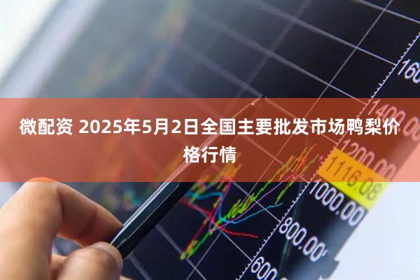 微配资 2025年5月2日全国主要批发市场鸭梨价格行情