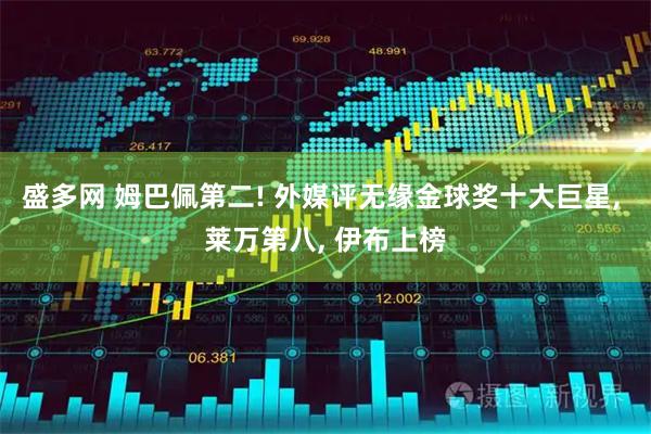 盛多网 姆巴佩第二! 外媒评无缘金球奖十大巨星, 莱万第八, 伊布上榜