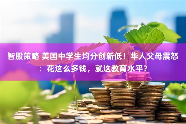 智股策略 美国中学生均分创新低！华人父母震怒：花这么多钱，就这教育水平？
