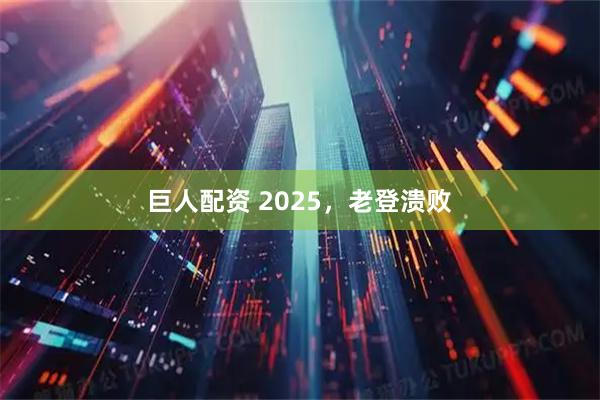 巨人配资 2025，老登溃败