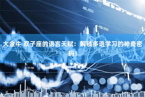 大金牛 双子座的语言天赋：解锁多语学习的神奇密码！