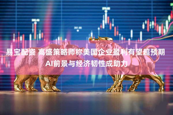 易宝配资 高盛策略师称美国企业盈利有望超预期 AI前景与经济韧性成助力