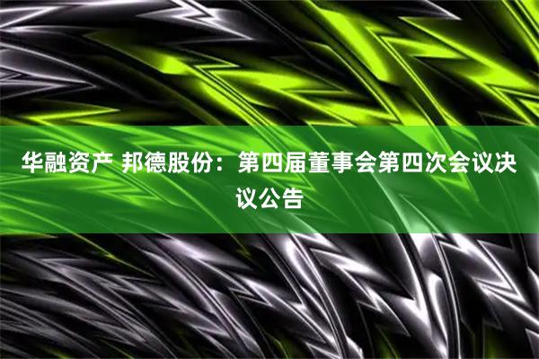华融资产 邦德股份：第四届董事会第四次会议决议公告