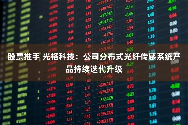 股票推手 光格科技：公司分布式光纤传感系统产品持续迭代升级