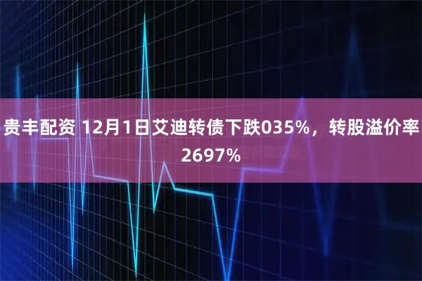 贵丰配资 12月1日艾迪转债下跌035%，转股溢价率2697%