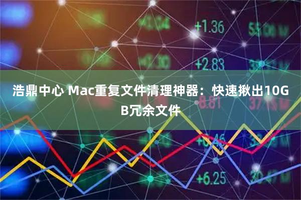 浩鼎中心 Mac重复文件清理神器:快速揪出10GB冗余文件