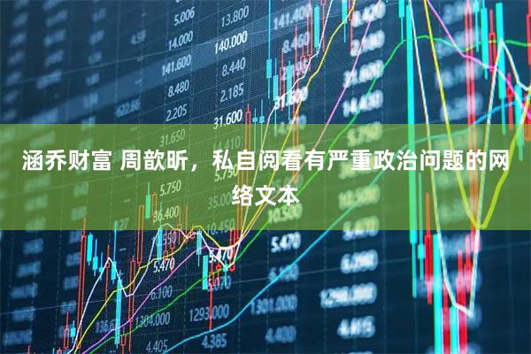 涵乔财富 周歆昕，私自阅看有严重政治问题的网络文本